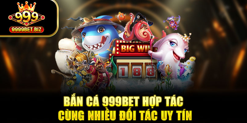 Bắn cá 999bet hợp tác cùng nhiều đối tác uy tín